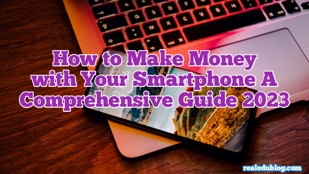 How to make money from your phone, How to Make Money with Your Smartphone A Comprehensive Guide, How to make real money with my phone, How to Make Money with Your Smartphone full Guide 2023