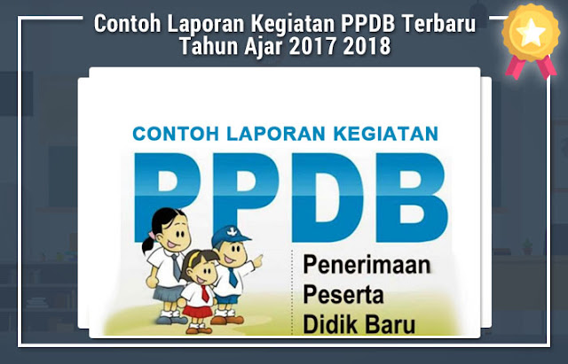 Contoh Laporan Kegiatan PPDB Terbaru Tahun Ajar 2017 2018 