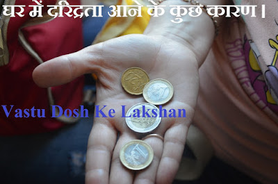 Vastu Dosh Ke Lakshan  घर में दरिद्रता आने के कुछ कारण ।
