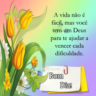 A vida não é fácil,  mas você tem um Deus  para te ajudar a vencer  cada dificuldade. Bom Dia!