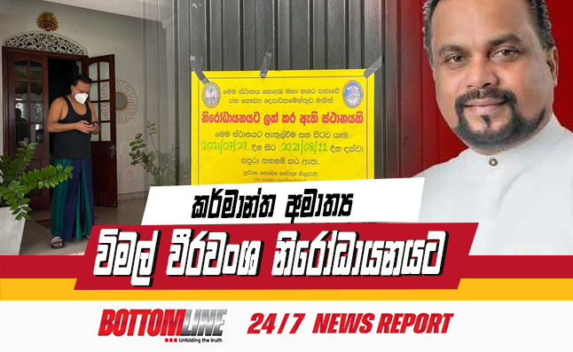 කර්මාන්ත අමාත්‍ය විමල් වීරවංශ මහතා නිවෙස් නිරෝධායනයට යොමුවී තිබෙනවා.