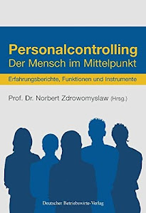 Personalcontrolling: Der Mensch im Mittelpunkt. Erfahrungsberichte, Funktionen und Instrumente.