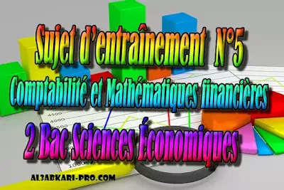 Sujet d’entraînement N°5- Comptabilité - 2 Bac Sciences Économiques PDF , Comptabilité et Mathématiques financières, 2 bac Sciences Économiques, 2 bac, Examen National, baccalauréat, bac maroc, BAC, 2 éme Bac, Exercices, Cours, devoirs, examen nationaux, exercice, 2ème Baccalauréat, prof de soutien scolaire a domicile, cours gratuit, cours gratuit en ligne, cours particuliers, cours à domicile, soutien scolaire à domicile, les cours particuliers, cours de soutien, les cours de soutien, cours online, cour online.