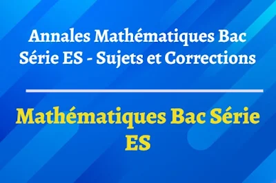 Sujet et Corrigé Annales de Mathématiques – Baccalauréat Scientifique (Bac ES)