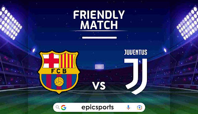  Friendly ~ Barcelona vs Juventus | Match Info, Preview & Lineup