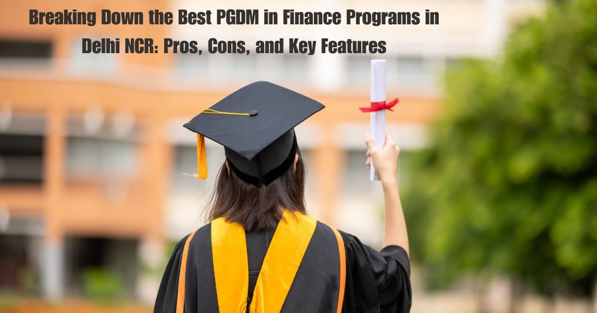 Breaking Down the Best PGDM in Finance Programs in Delhi NCR: Pros, Cons, and Key Features