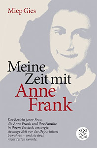 Meine Zeit mit Anne Frank: Der Bericht jener Frau,die Anne Frank und ihre Familie in ihrem Versteck versorgte,sie lange Zeit vor der Deportation bewahrte - und doch nicht retten konnte
