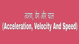 त्वरण, वेग और चाल (Acceleration, Velocity And Speed in Hindi)