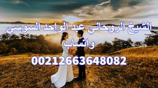 تواصل مع الشيخ الروحاني عبد الواحد السوسي وجلب الحبيب والزوج بسهولة
