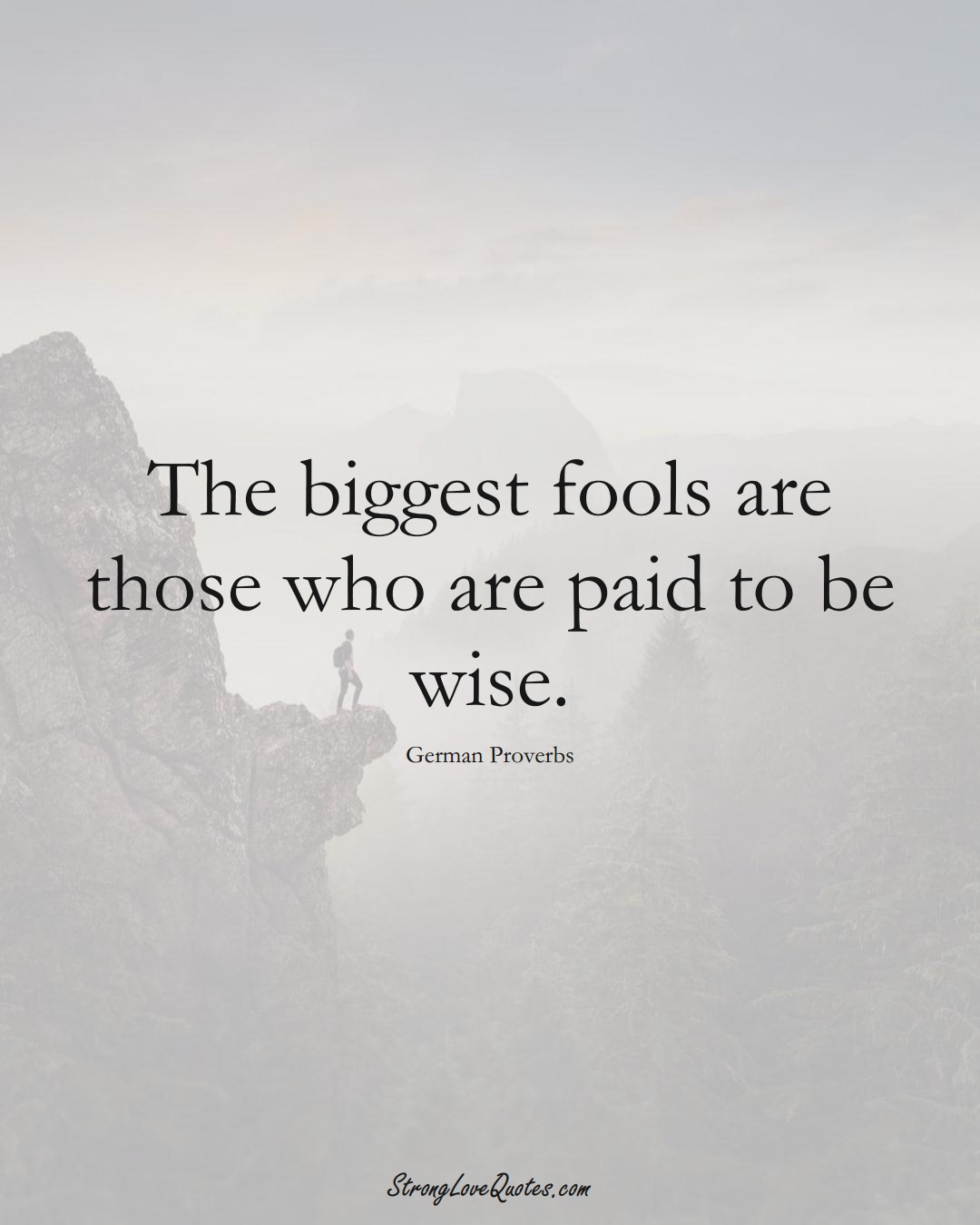 The biggest fools are those who are paid to be wise. (German Sayings);  #EuropeanSayings