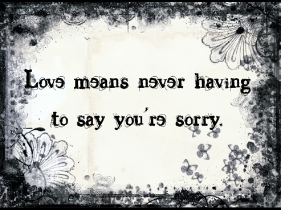 Love means never having to say you're sorry - Says who?