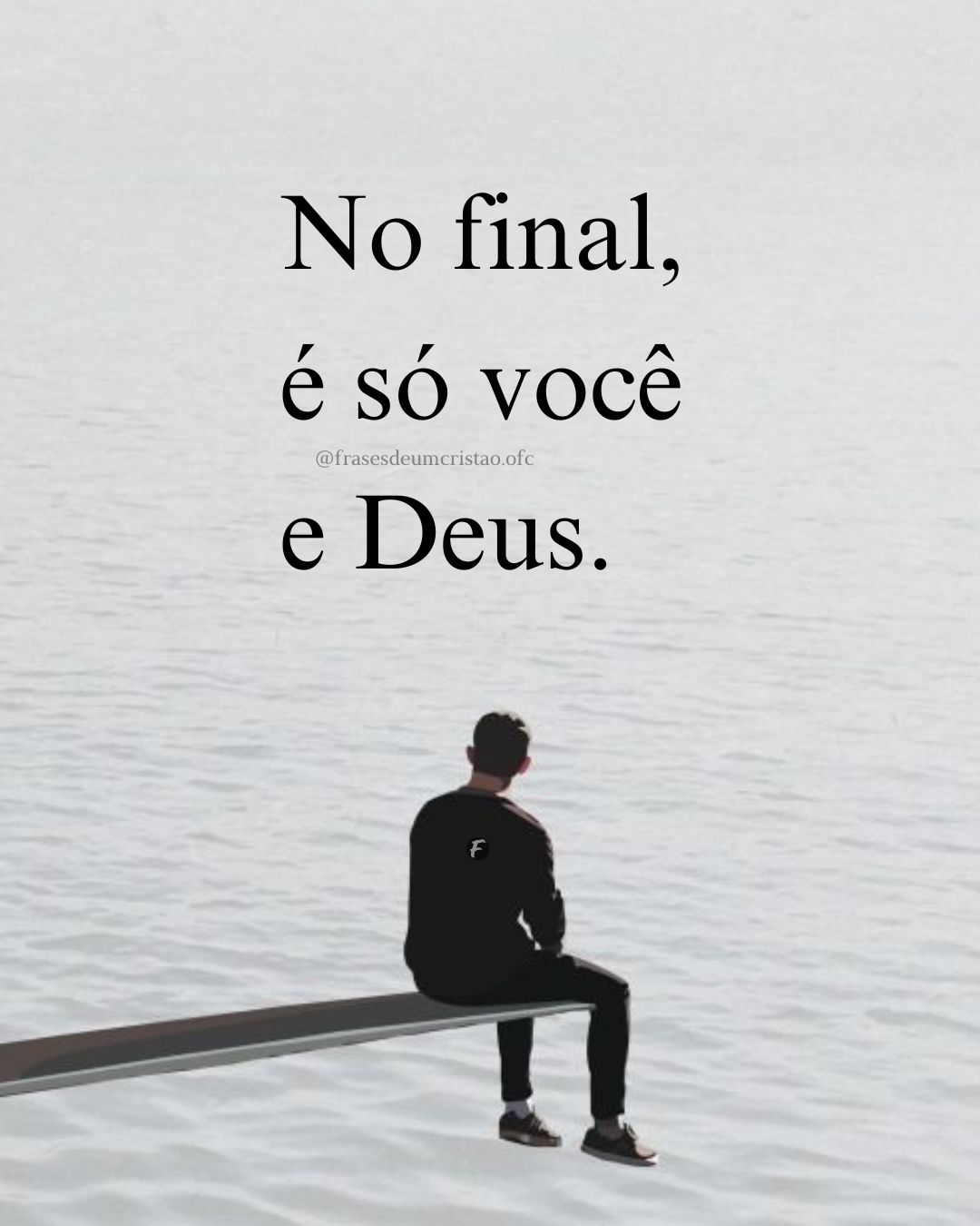 No final, é só você e Deus.