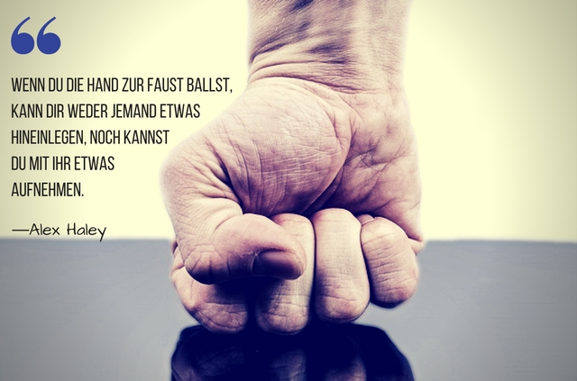 Wenn du die Hand zur Faust ballst kann dir weder jemand etwas hineinlegen noch kannst du mit ihr etwas aufnehmen Alex Haley zitat