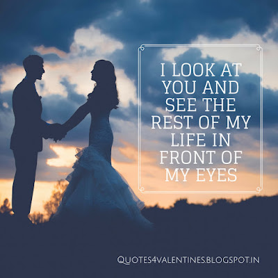 I Look at you and see the rest of my life - Love Quotes