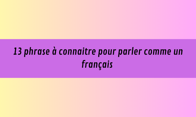 13 phrase à connaitre pour parler comme un français