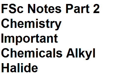 FSc Notes Part 2 Chemistry Important Chemicals Alkyl Halide