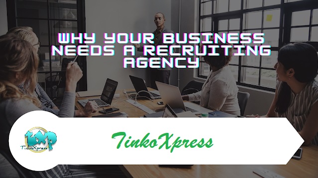 Why Your Business Needs A Recruiting Agency
