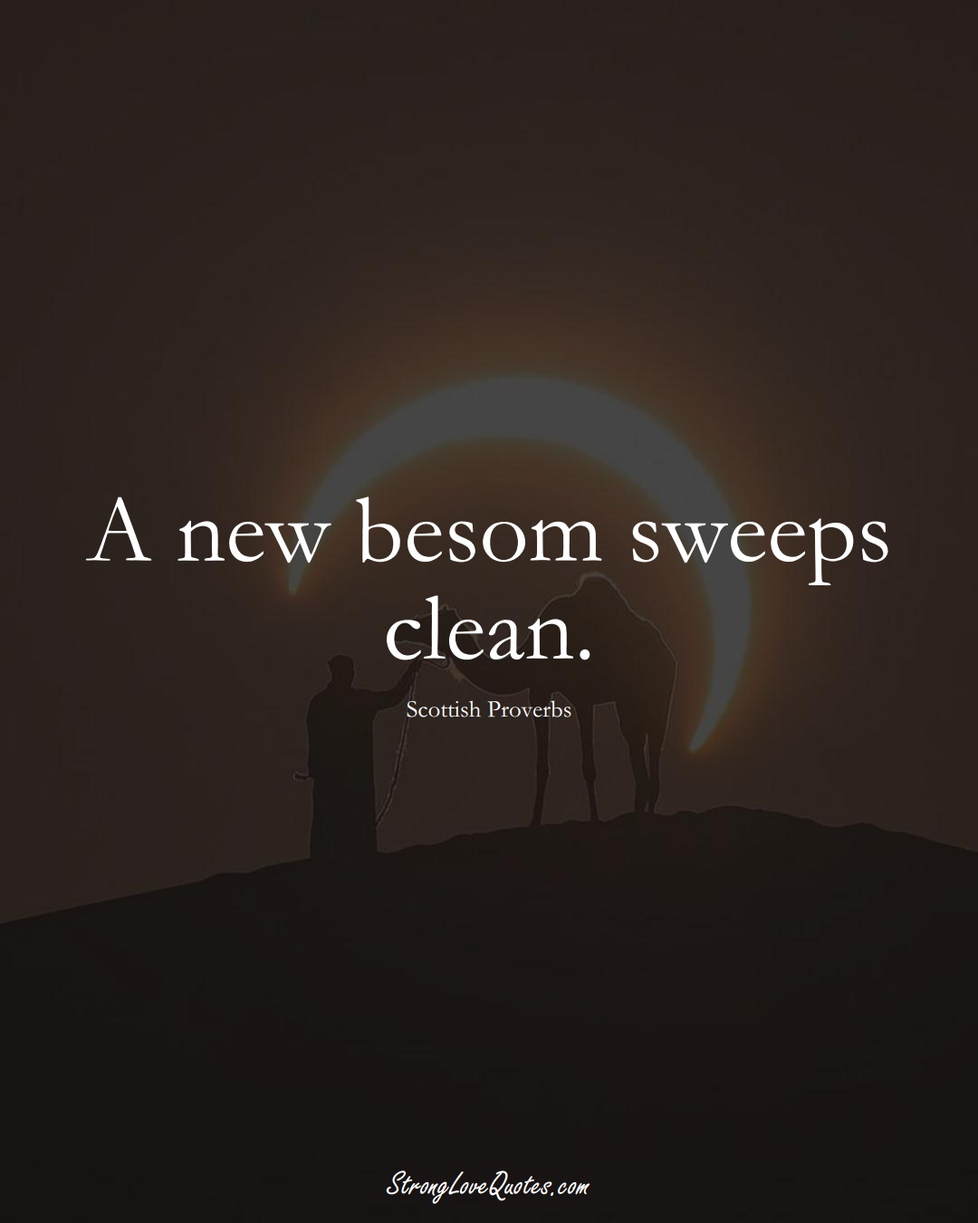 A new besom sweeps clean. (Scottish Sayings);  #EuropeanSayings