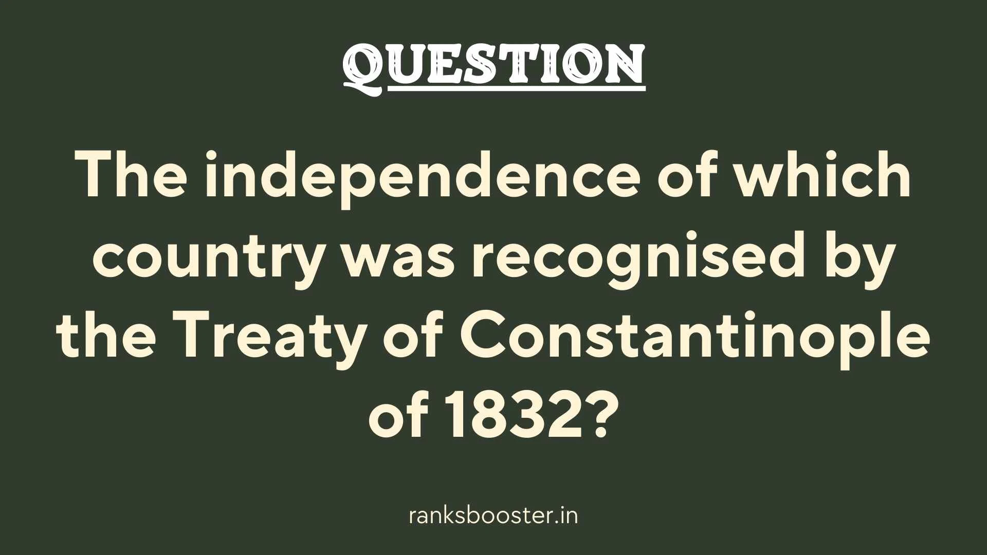 Question: The independence of which country was recognised by the Treaty of Constantinople of 1832?