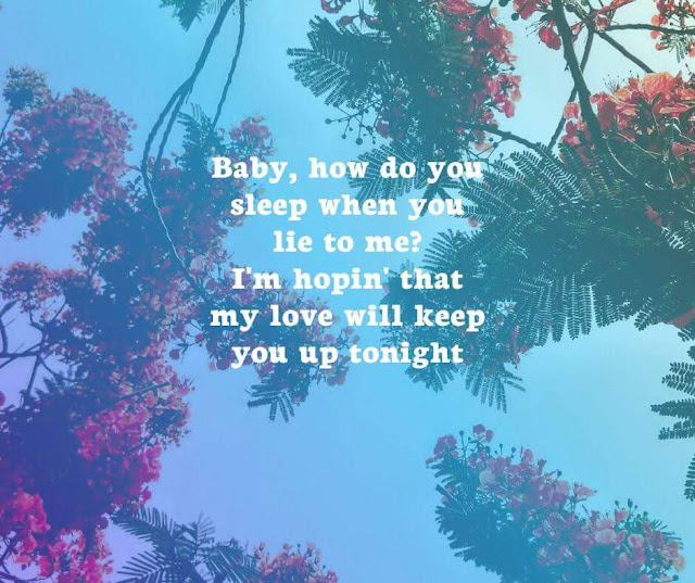 Baby, how do you sleep when you lie to me?  I'm hopin' that my love will keep you up tonight