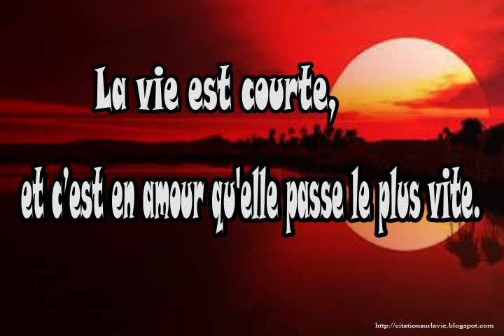 La vie est courte, et câ€™est en amour qu'elle passe le plus vite ...