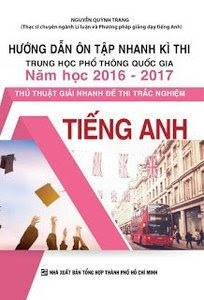 Hướng Dẫn Ôn Tập Nhanh Kì Thi THPT Quốc Gia Năm Học 2016 - 2017 Thủ Thuật Giải Nhanh Đề Thi Trắc Nghiệm Tiếng Anh - Nguyễn Quỳnh Trang