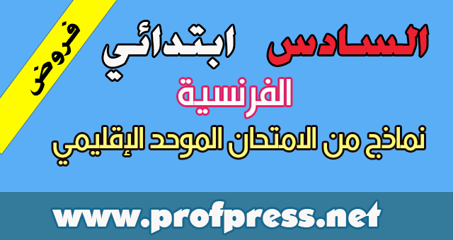 نماذج مختلفة من الامتحانات الإقليمية في اللغة الفرنسية  للمستوى السادس ابتدائي (بعضها مع التصحيح)