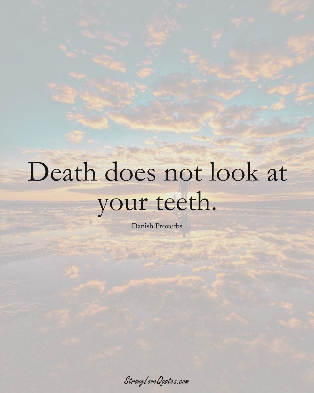 Death does not look at your teeth. (Danish Sayings);  #EuropeanSayings