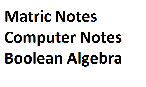 Matric Notes Computer Notes part 1 part 2 9th 10th Boolean Algebra