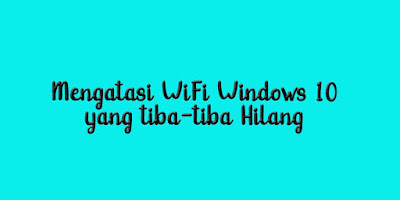 Mengatasi WiFi Windows 10 yang tiba-tiba Hilang