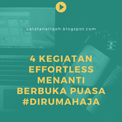 4 KEGIATAN EFFORTLESS MENANTI BERBUKA PUASA #DIRUMAHAJA