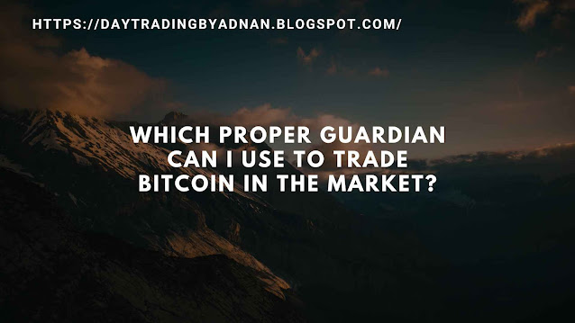 Which proper guardian can I use to trade Bitcoin in the market?