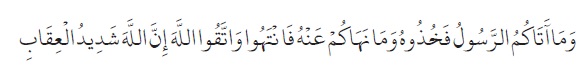 Apa yang diberikan Rasul kepadamu, maka terimalah. Dan apa yang dilarangnya bagimu, maka tinggalkanlah. Dan bertakwalah kepada Allah. Sesungguhnya Allah amat keras hukumannya