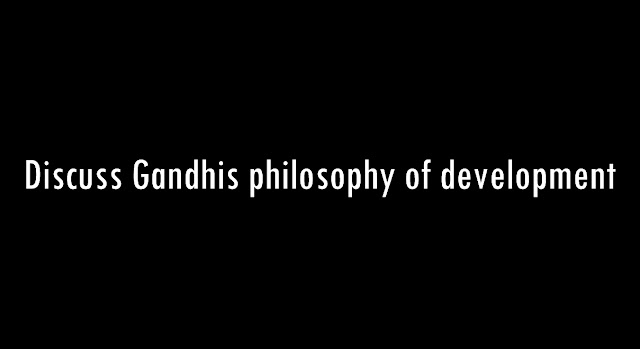 Discuss Gandhi's philosophy of development