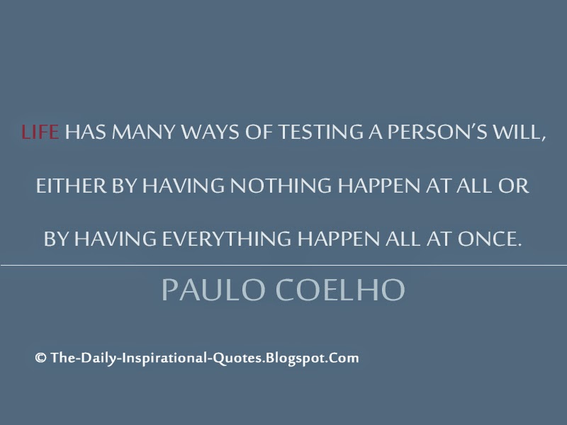 Life has many ways of testing a person’s will, either by having nothing happen at all or by having everything happen all at once. – Paulo Coelho