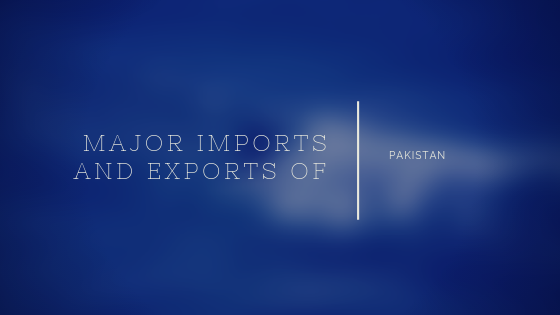 MAJOR IMPORTS AND EXPORTS OF PAKISTAN