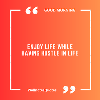 Good Morning Quotes, Wishes, Saying - wallnotesquotes - Enjoy life while having hustle in life.