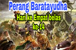 Sejarah Perang Baratayudha di Hari Ke Empat belas (ke-14), kisah Mahabharata