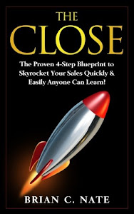 The Close: The Proven 4-Step Blueprint to Skyrocket Your Sales Quickly & Easily Anyone Can Learn!