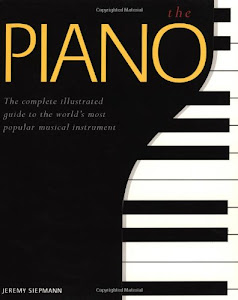 The Piano: The Complete Illustrated Guide to the World's Most Popular Musical Instr Ument