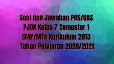 Download Soal dan Jawaban PAS/UAS PJOK Kelas 7 Semester 1 SMP/MTs Kurikulum 2013 TP 2020/2021