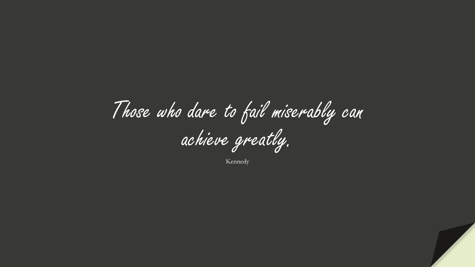 Those who dare to fail miserably can achieve greatly. (Kennedy);  #FamousQuotes