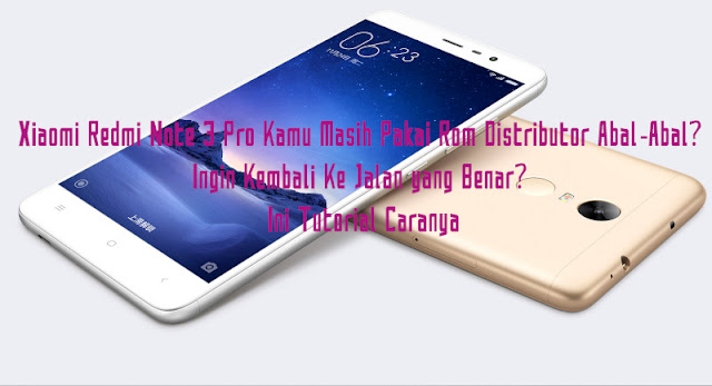 Xiaomi Redmi Note 3 Pro Kamu Masih Pakai Rom Distributor Abal-Abal Ingin Kembali Ke Jalan yang Benar Ini Tutorial Caranya