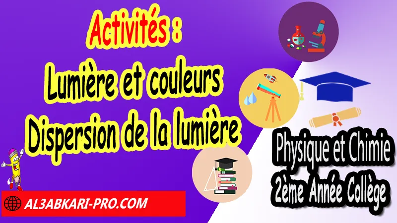 Activités sur Lumière et couleurs - Dispersion de la lumière 2ème Année Collège pdf, Physique et chimie de 2ème Année Collège 2AC biof, Activités de Physique et chimie 2APIC option française, Activités sur Lumière et couleurs - Dispersion de la lumière 2ème Année Collège, Activités cours Lumière et couleurs - Dispersion de la lumière 2ème Année Collège, Exercices corrigés sur Lumière et couleurs - Dispersion de la lumière 2ème Année Collège, Activités td sur Lumière et couleurs - Dispersion de la lumière 2ème Année Collège, Exercices de Physique et chimie 2ème année collège en Francais corrigés, physique chimie 2ac exercices corrigés, physique chimie 2ème année collège maroc pdf, physique chimie 2ème année collège pdf