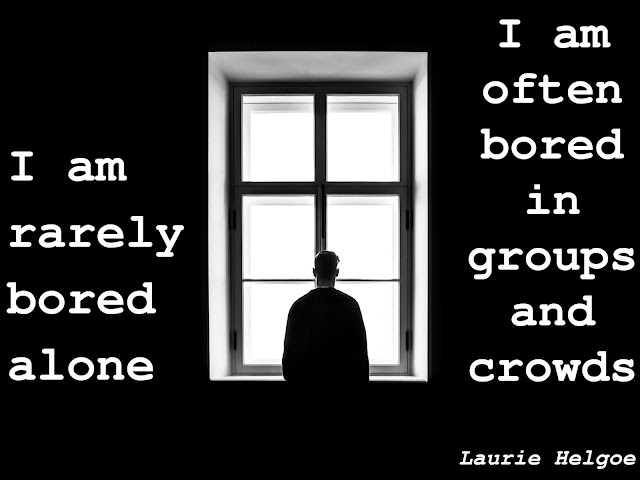 Laurie Helgoe: I am rarely bored alone. I am often bored in groups and crowds.