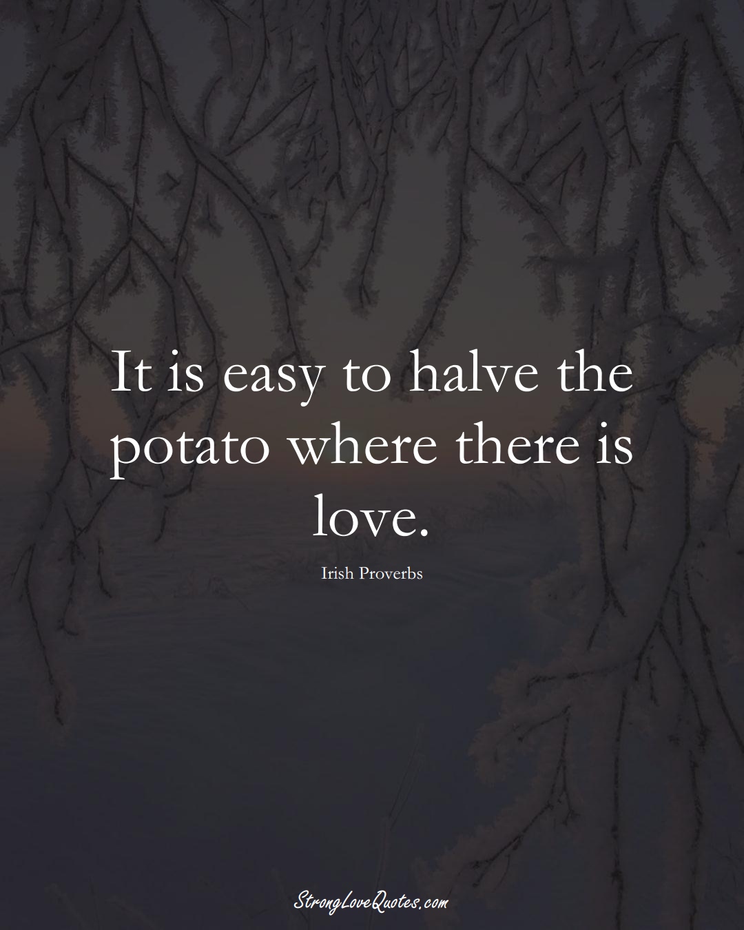 It is easy to halve the potato where there is love. (Irish Sayings);  #EuropeanSayings
