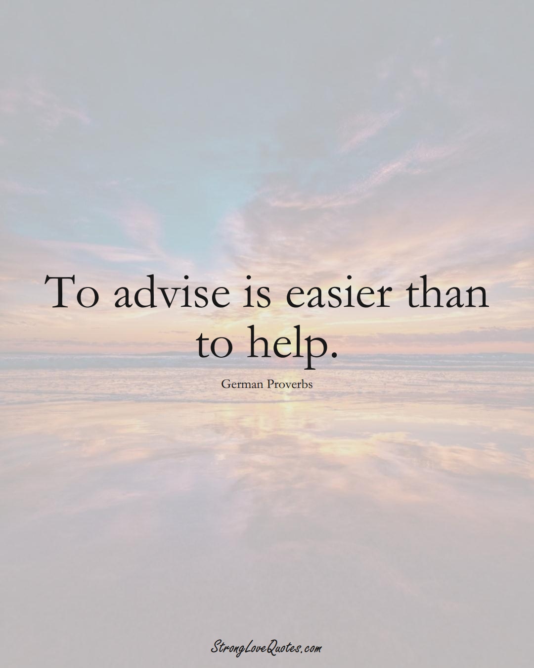 To advise is easier than to help. (German Sayings);  #EuropeanSayings