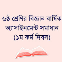 ৬ষ্ঠ শ্রেণির বিজ্ঞান বার্ষিক অ্যাসাইনমেন্ট সমাধান (১ম কর্ম দিবস)
