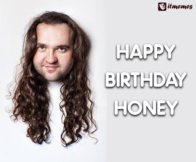 Honey!- Funny Happy Birthday Memes, Images, Photos, Pics, GIF, Captions, SMS, Status, Messages, Wishes & Quotes.