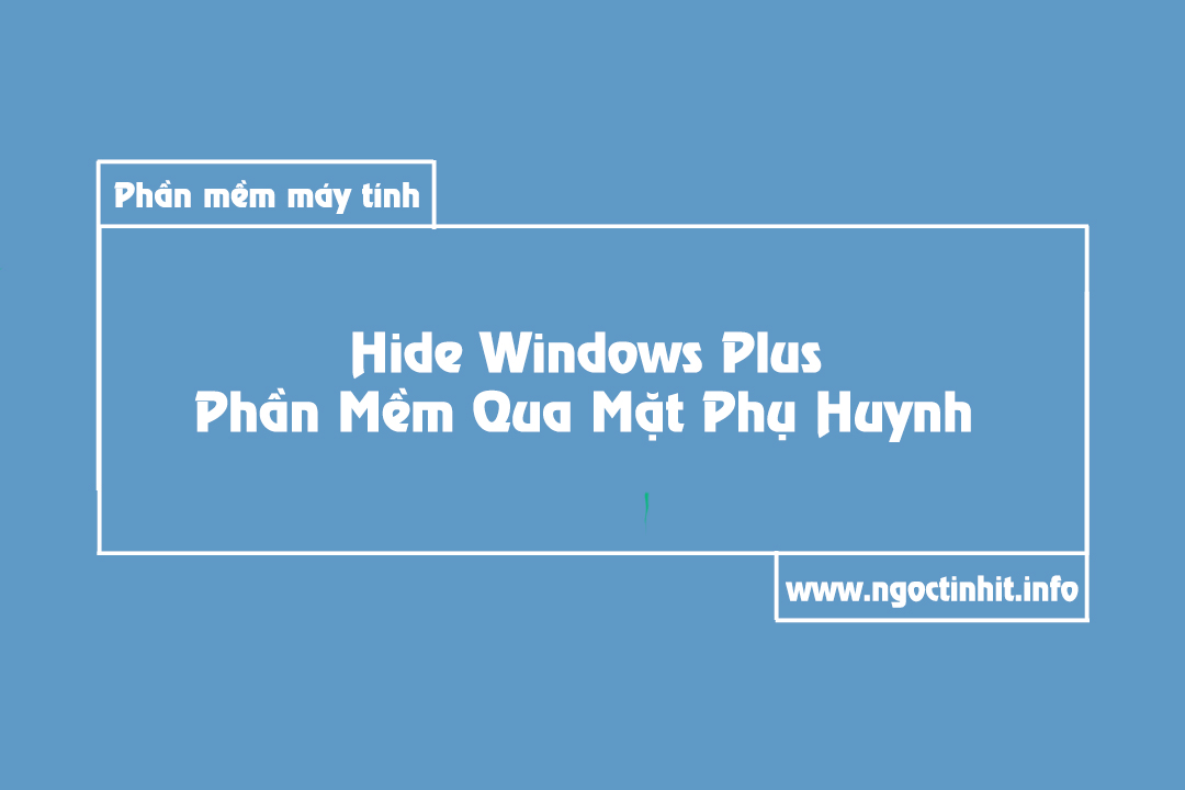 Hide Windows Plus Phần Mềm Qua Mặt Phụ Huynh - Ngọc Tính IT